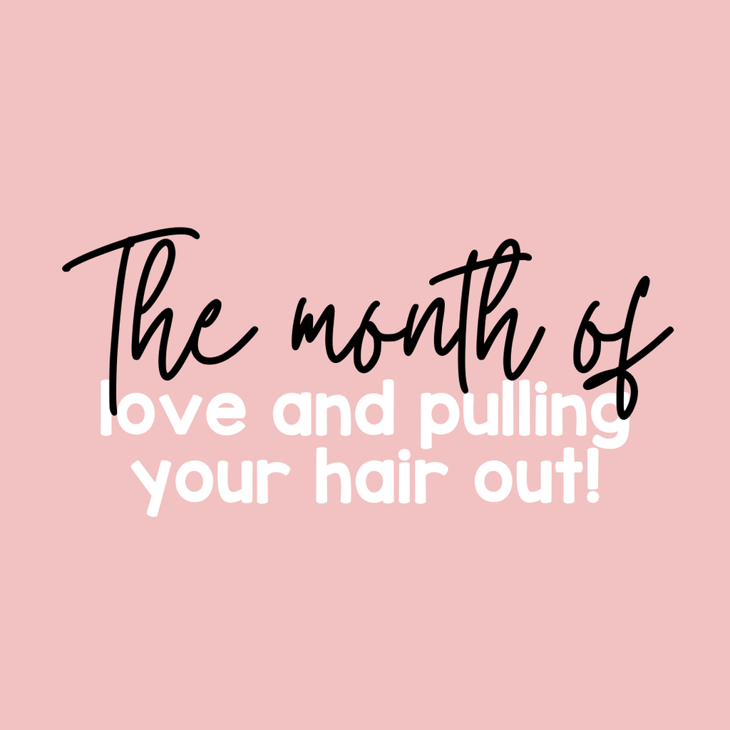 February, the month of love and pulling your hair out!